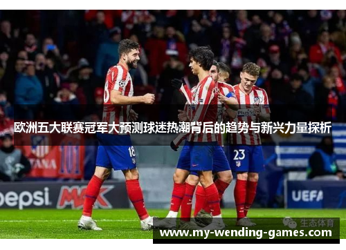 欧洲五大联赛冠军大预测球迷热潮背后的趋势与新兴力量探析
