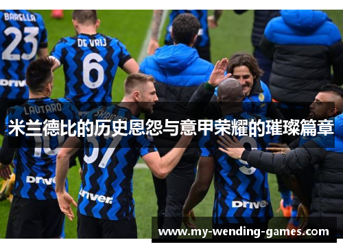 米兰德比的历史恩怨与意甲荣耀的璀璨篇章