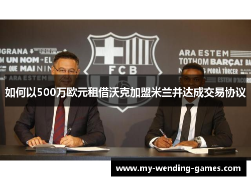 如何以500万欧元租借沃克加盟米兰并达成交易协议