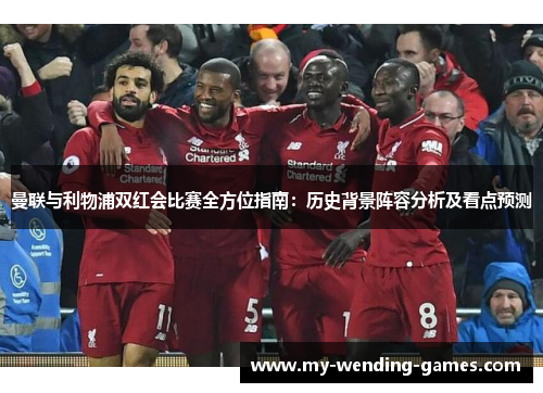 曼联与利物浦双红会比赛全方位指南：历史背景阵容分析及看点预测