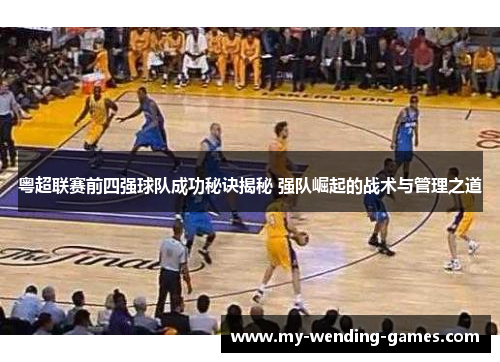 粤超联赛前四强球队成功秘诀揭秘 强队崛起的战术与管理之道