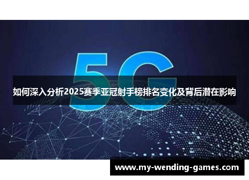 如何深入分析2025赛季亚冠射手榜排名变化及背后潜在影响