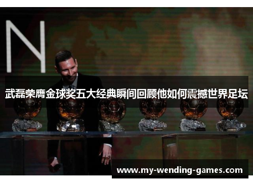 武磊荣膺金球奖五大经典瞬间回顾他如何震撼世界足坛