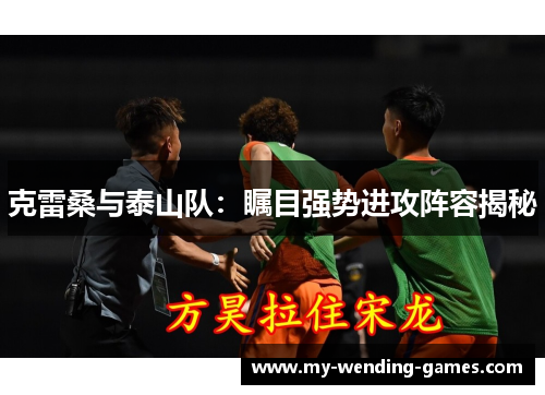 克雷桑与泰山队：瞩目强势进攻阵容揭秘