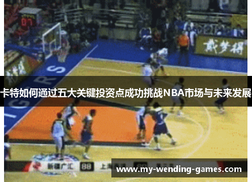 卡特如何通过五大关键投资点成功挑战NBA市场与未来发展