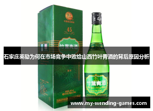 石家庄英励为何在市场竞争中败给山西竹叶青酒的背后原因分析