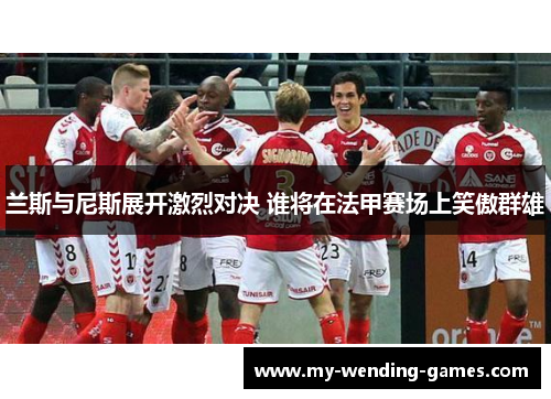 兰斯与尼斯展开激烈对决 谁将在法甲赛场上笑傲群雄
