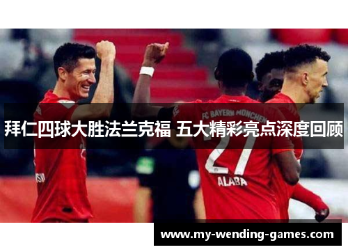 拜仁四球大胜法兰克福 五大精彩亮点深度回顾