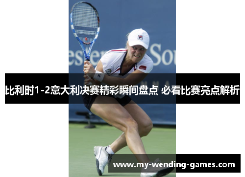 比利时1-2意大利决赛精彩瞬间盘点 必看比赛亮点解析