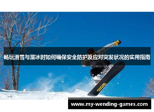 畅玩滑雪与溜冰时如何确保安全防护及应对突发状况的实用指南
