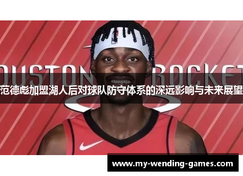 范德彪加盟湖人后对球队防守体系的深远影响与未来展望