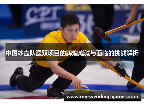 中国冰壶队混双项目的辉煌成就与面临的挑战解析