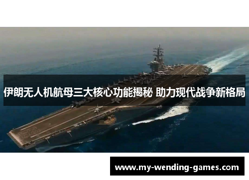 伊朗无人机航母三大核心功能揭秘 助力现代战争新格局