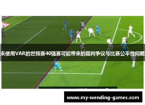 未使用VAR的世预赛40强赛可能带来的裁判争议与比赛公平性问题