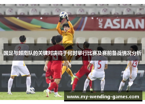 国足与越南队的关键对决将于何时举行比赛及赛前备战情况分析