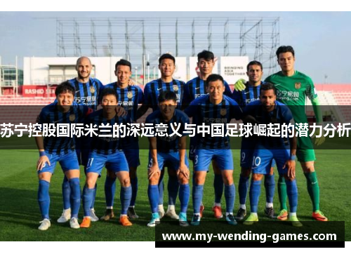 苏宁控股国际米兰的深远意义与中国足球崛起的潜力分析