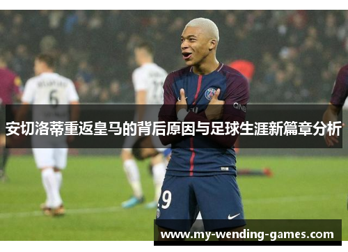 安切洛蒂重返皇马的背后原因与足球生涯新篇章分析