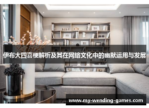 伊布大四喜梗解析及其在网络文化中的幽默运用与发展
