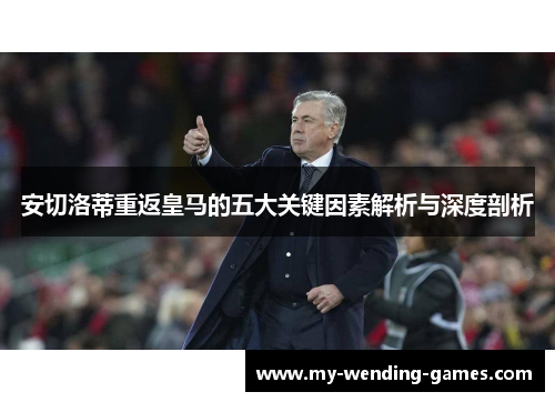 安切洛蒂重返皇马的五大关键因素解析与深度剖析