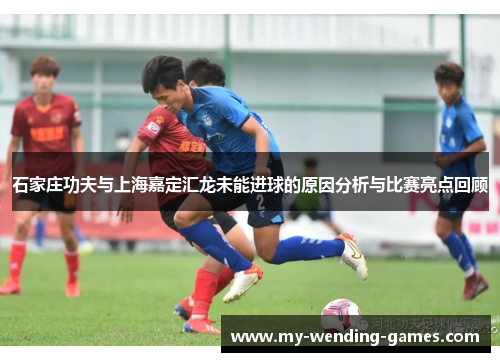 石家庄功夫与上海嘉定汇龙未能进球的原因分析与比赛亮点回顾