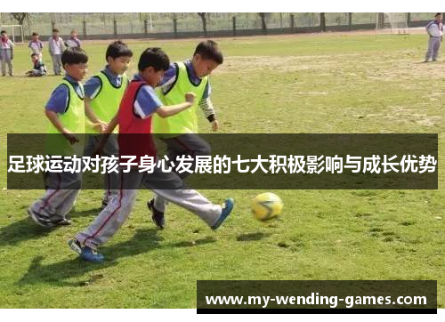 足球运动对孩子身心发展的七大积极影响与成长优势