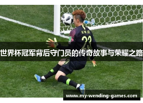 世界杯冠军背后守门员的传奇故事与荣耀之路