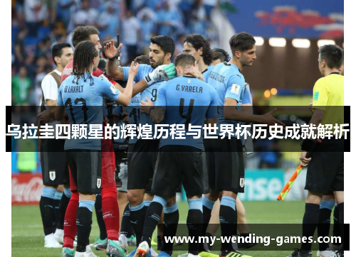 乌拉圭四颗星的辉煌历程与世界杯历史成就解析