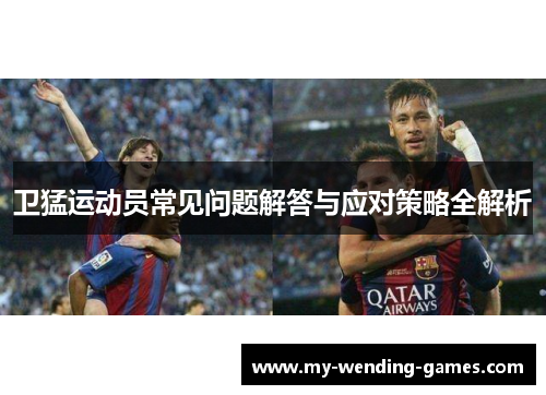 卫猛运动员常见问题解答与应对策略全解析