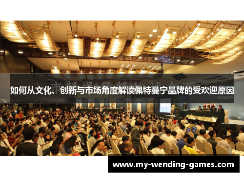 如何从文化、创新与市场角度解读佩特曼宁品牌的受欢迎原因