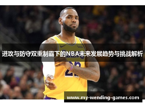 进攻与防守双重制霸下的NBA未来发展趋势与挑战解析