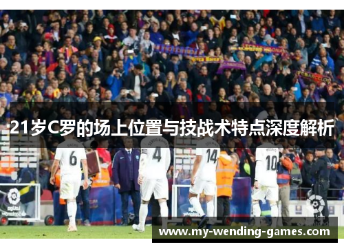 21岁C罗的场上位置与技战术特点深度解析