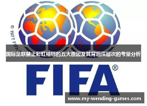 国际足联禁止彩虹袖标的五大原因及其背后深层次的考量分析