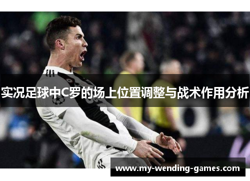 实况足球中C罗的场上位置调整与战术作用分析