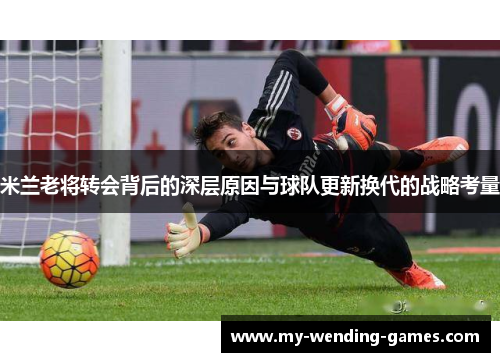 米兰老将转会背后的深层原因与球队更新换代的战略考量