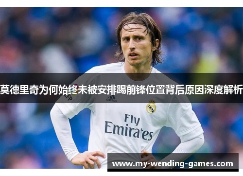 莫德里奇为何始终未被安排踢前锋位置背后原因深度解析