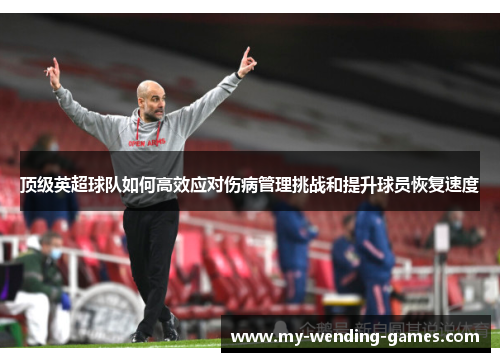 顶级英超球队如何高效应对伤病管理挑战和提升球员恢复速度