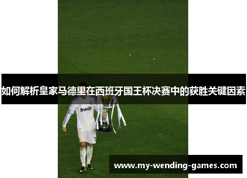 如何解析皇家马德里在西班牙国王杯决赛中的获胜关键因素 如何解析皇家马德里在西班牙国王杯决赛中的获胜关键因素