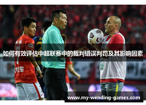 如何有效评估中超联赛中的裁判错误判罚及其影响因素 如何有效评估中超联赛中的裁判错误判罚及其影响因素