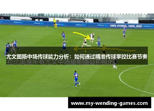 尤文图斯中场传球能力分析:如何通过精准传球掌控比赛节奏 尤文图斯中场传球能力分析:如何通过精准传球掌控比赛节奏