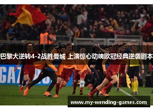 巴黎大逆转4-2战胜曼城 上演惊心动魄欧冠经典逆袭剧本 巴黎大逆转4-2战胜曼城 上演惊心动魄欧冠经典逆袭剧本