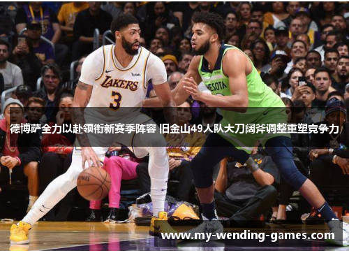 德博萨全力以赴领衔新赛季阵容 旧金山49人队大刀阔斧调整重塑竞争力 德博萨全力以赴领衔新赛季阵容 旧金山49人队大刀阔斧调整重塑竞争力