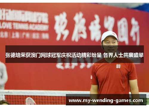 张德培荣获澳门网球冠军庆祝活动精彩纷呈 各界人士共襄盛举 张德培荣获澳门网球冠军庆祝活动精彩纷呈 各界人士共襄盛举