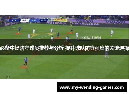 必备中场防守球员推荐与分析 提升球队防守强度的关键选择 必备中场防守球员推荐与分析 提升球队防守强度的关键选择