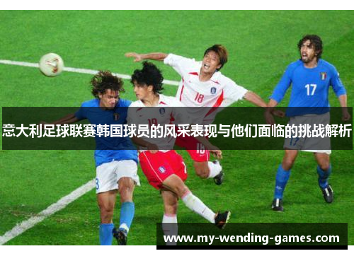 意大利足球联赛韩国球员的风采表现与他们面临的挑战解析