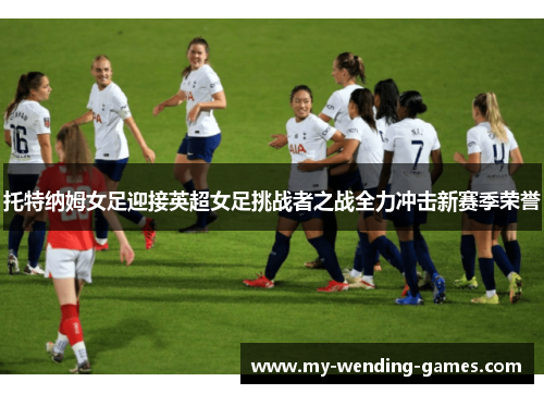 托特纳姆女足迎接英超女足挑战者之战全力冲击新赛季荣誉