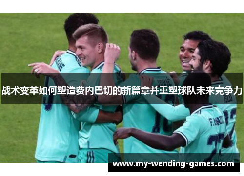 战术变革如何塑造费内巴切的新篇章并重塑球队未来竞争力