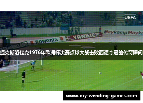 捷克斯洛伐克1976年欧洲杯决赛点球大战击败西德夺冠的传奇瞬间