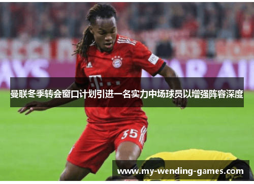 曼联冬季转会窗口计划引进一名实力中场球员以增强阵容深度