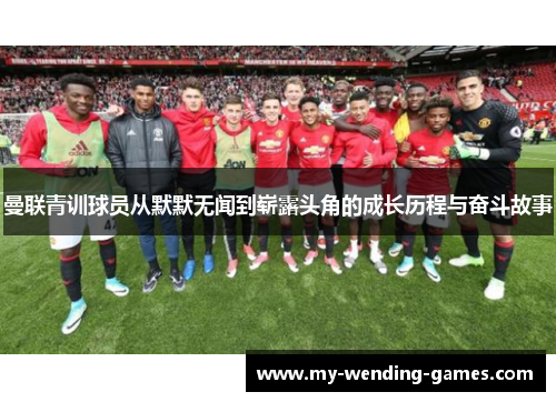 曼联青训球员从默默无闻到崭露头角的成长历程与奋斗故事