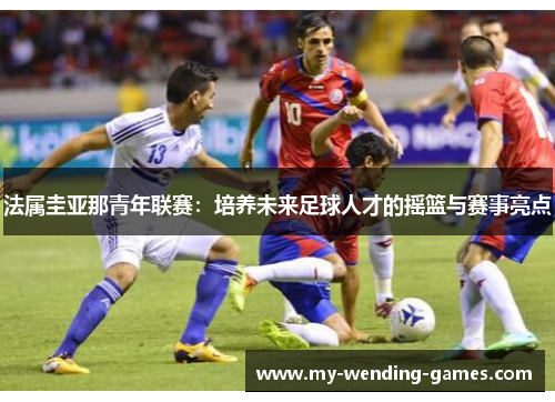 法属圭亚那青年联赛：培养未来足球人才的摇篮与赛事亮点